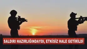 SALDIRI HAZIRLIĞINDAYDI, ETKİSİZ HALE GETİRİLDİ