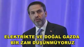 Elektrikte ve doğal gazda bir zam düşünmüyoruz