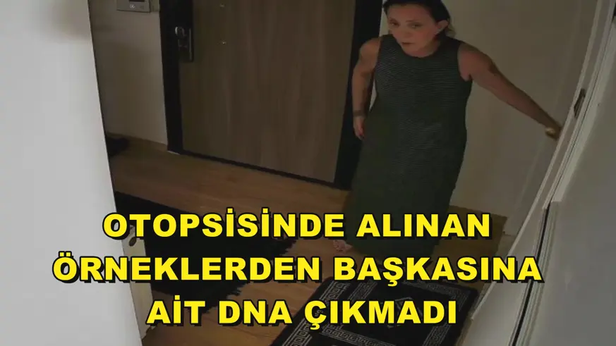 Otopsisinde alınan örneklerden başkasına ait DNA çıkmadı
