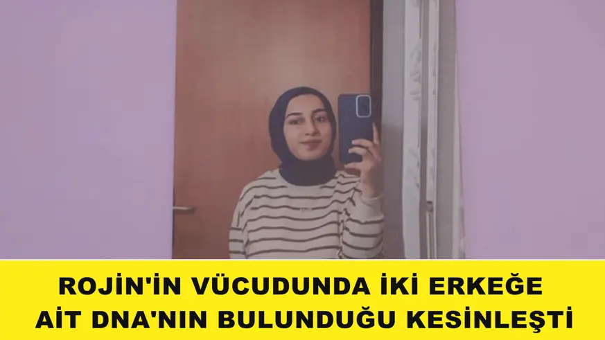 Rojin'in vücudunda iki erkeğe ait DNA'nın bulunduğu kesinleşti