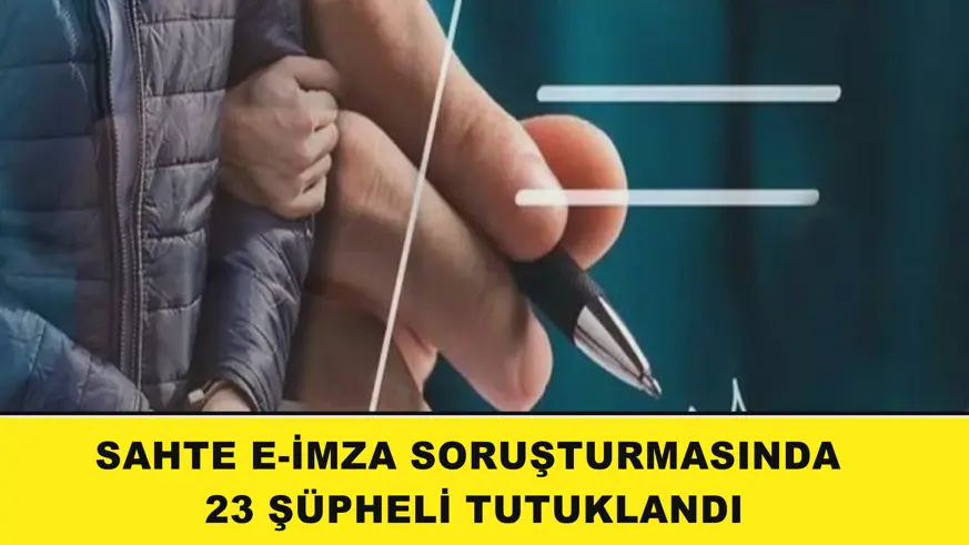 Sahte e-imza soruşturmasında 23 şüpheli tutuklandı