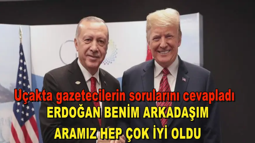 Erdoğan benim arkadaşım, aramız hep çok iyi oldu