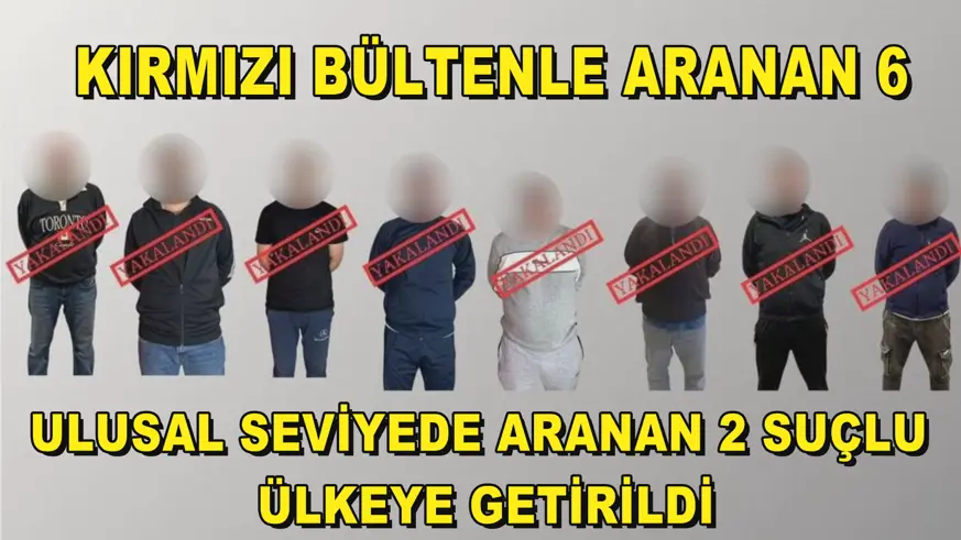 Kırmızı bültenle aranan 6, ulusal seviyede aranan 2 suçlu ülkeye getirildi