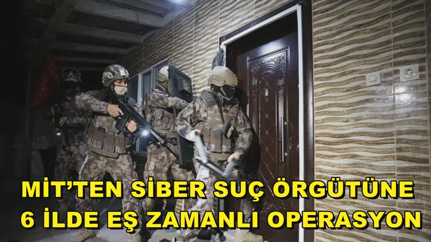 MİT’ten siber suç örgütüne 6 ilde eş zamanlı operasyon