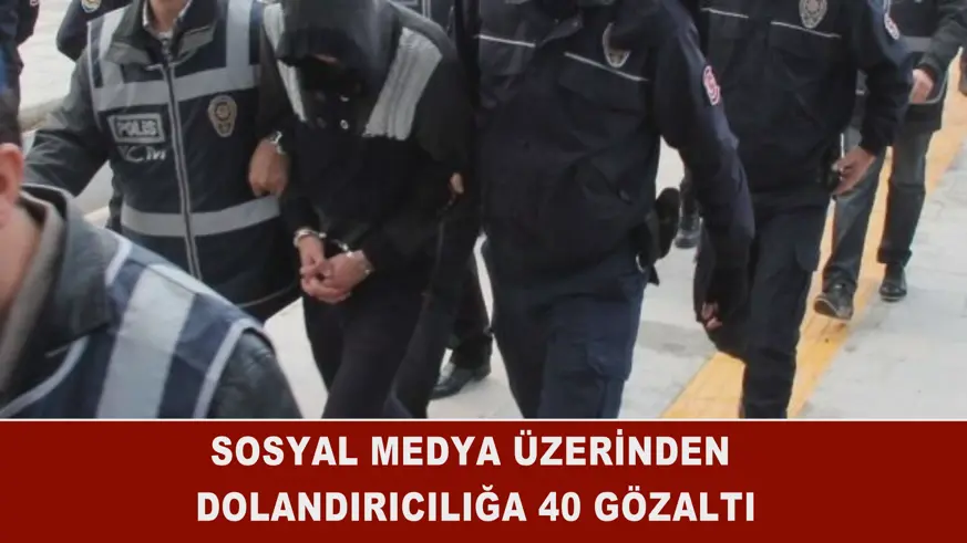 Sosyal medya üzerinden dolandırıcılığa 40 gözaltı