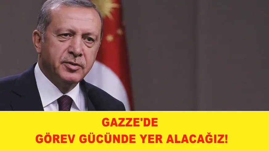 Gazze'de görev gücünde yer alacağız!