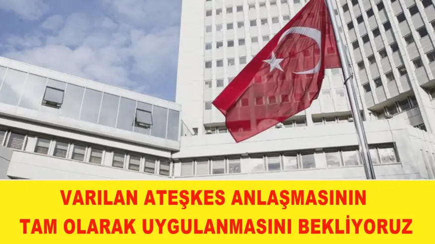 Varılan ateşkes anlaşmasının tam olarak uygulanmasını bekliyoruz