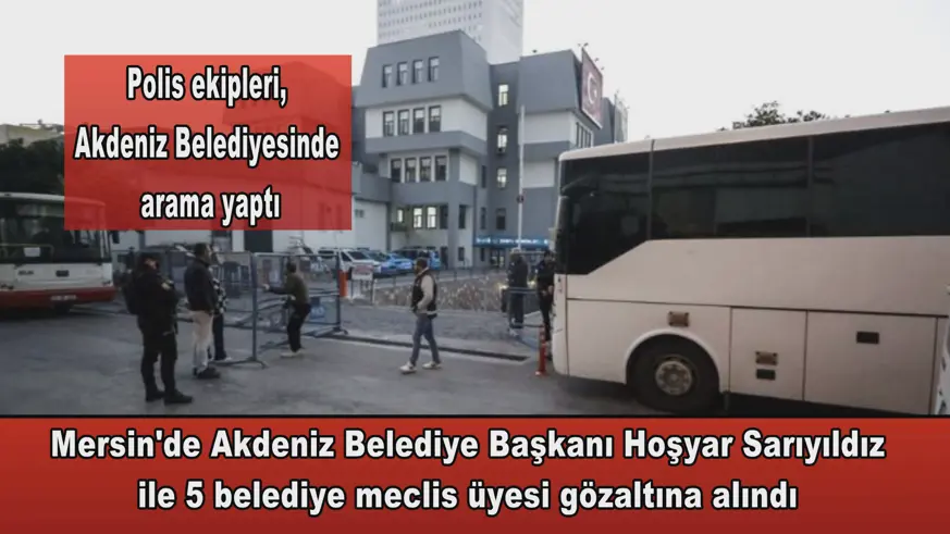 Başkan Sarıyıldız ile 5 belediye meclis üyesi gözaltına alındı