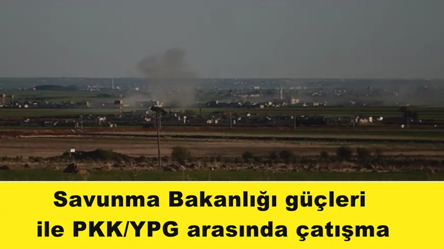 Savunma Bakanlığı güçleri  ile PKK/YPG arasında çatışma