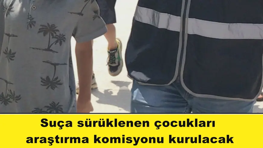 Suça sürüklenen çocukları  araştırma komisyonu kurulacak