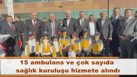 15 ambulans ve çok sayıda  sağlık kuruluşu hizmete alındı