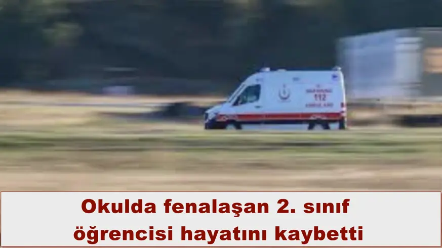 Okulda fenalaşan 2. sınıf  öğrencisi hayatını kaybetti