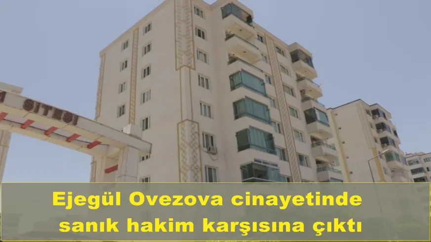 Ejegül Ovezova cinayetinde  sanık hakim karşısına çıktı