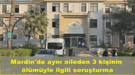 Mardin'de aynı aileden 3 kişinin  ölümüyle ilgili soruşturma