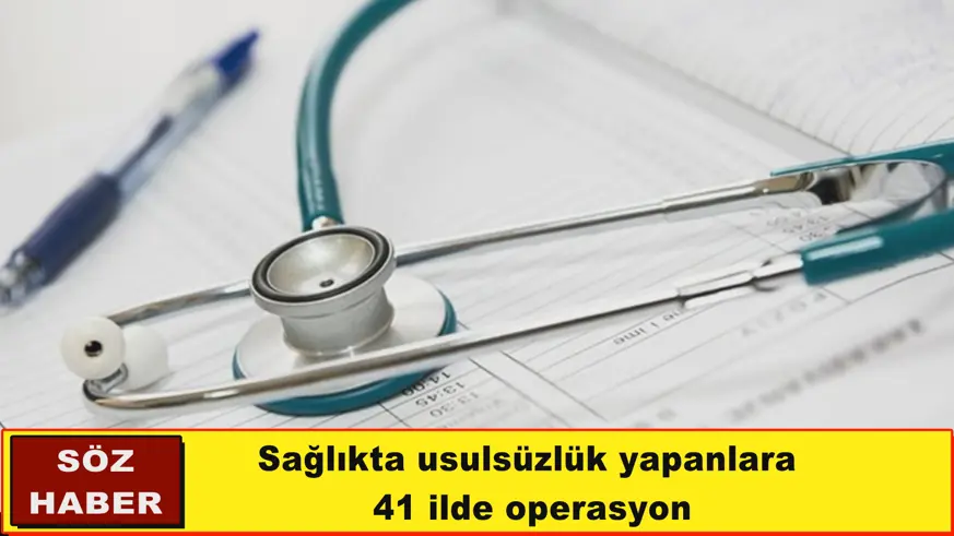 Sağlıkta usulsüzlük yapanlara  41 ilde operasyon