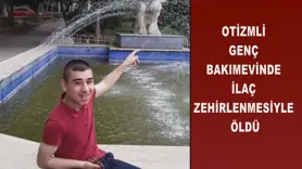 Otizmli genç bakımevinde ilaç zehirlenmesiyle öldü