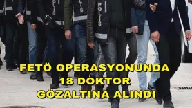 FETÖ operasyonunda 18 doktor gözaltına alındı