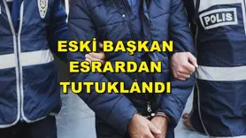 ESKİ BAŞKAN ESRARDAN TUTUKLANDI