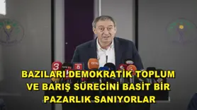 Bazıları demokratik toplum ve barış sürecini basit bir pazarlık sanıyorlar
