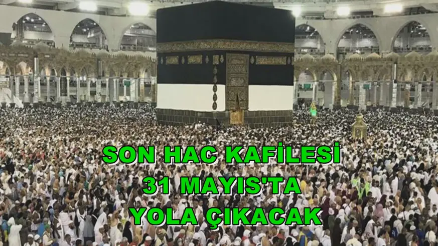 Son hac kafilesi 31 Mayıs'ta yola çıkacak