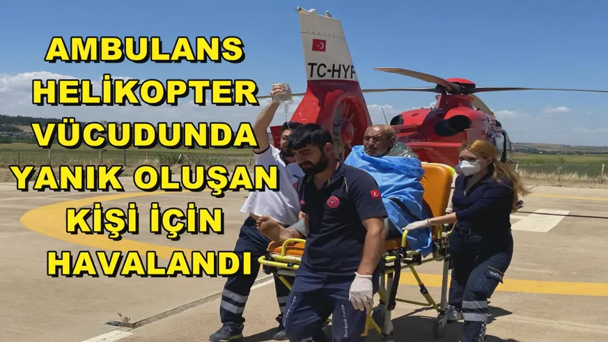 Ambulans helikopter vücudunda yanık oluşan kişi için havalandı