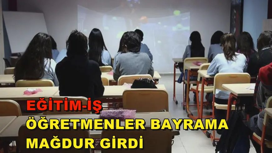 Eğitim-İş: Öğretmenler bayrama mağdur girdi