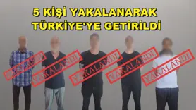 5 kişi yakalanarak Türkiye'ye getirildi