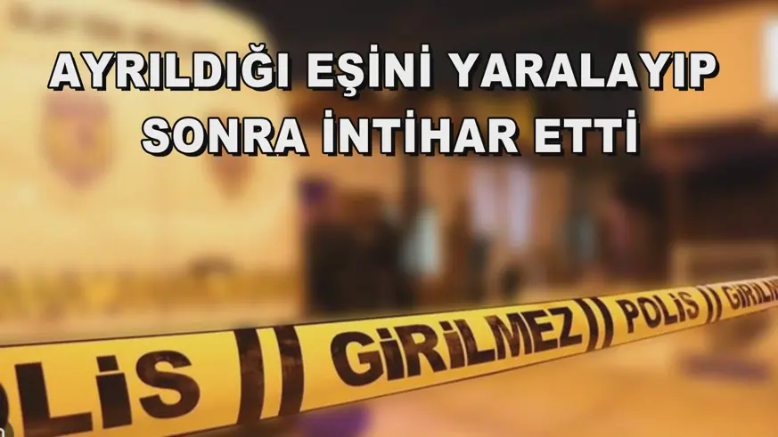 Ayrıldığı eşini yaralayıp sonra intihar etti