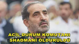 Acil Durum Komutanı Shadmani öldürüldü