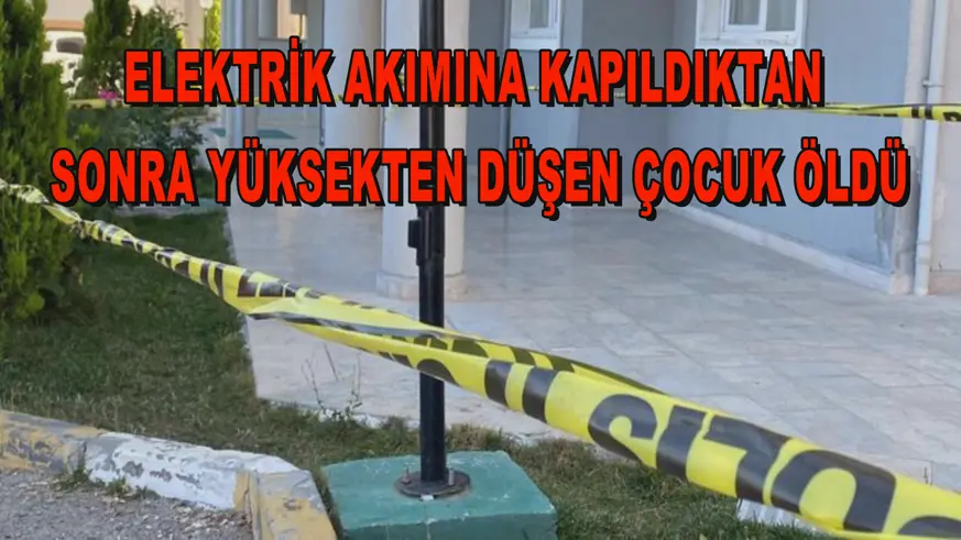 Elektrik akımına kapıldıktan sonra yüksekten düşen çocuk öldü