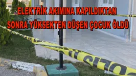 Elektrik akımına kapıldıktan sonra yüksekten düşen çocuk öldü