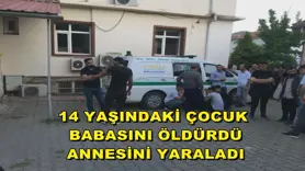 14 yaşındaki çocuk babasını öldürdü, annesini yaraladı