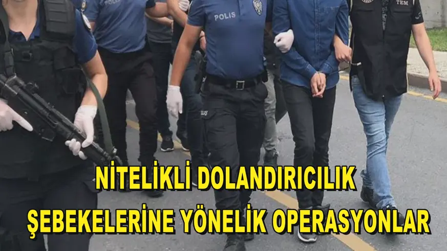 Nitelikli dolandırıcılık şebekelerine yönelik operasyonlar