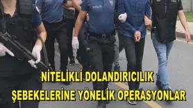 Nitelikli dolandırıcılık şebekelerine yönelik operasyonlar