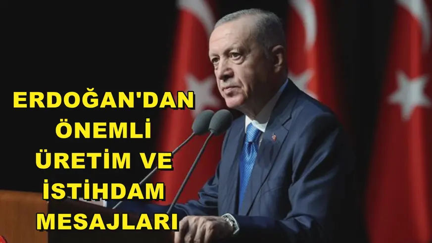 Erdoğan'dan önemli üretim ve istihdam mesajları