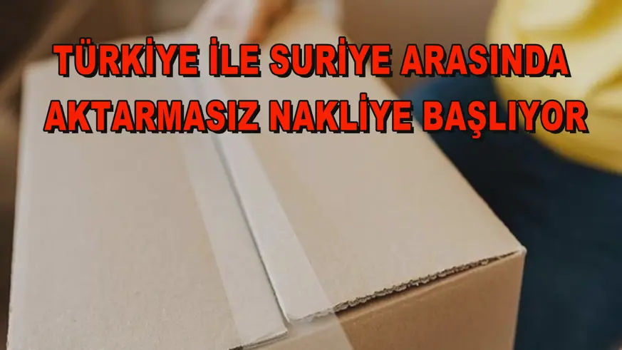 Türkiye ile Suriye arasında aktarmasız nakliye başlıyor 