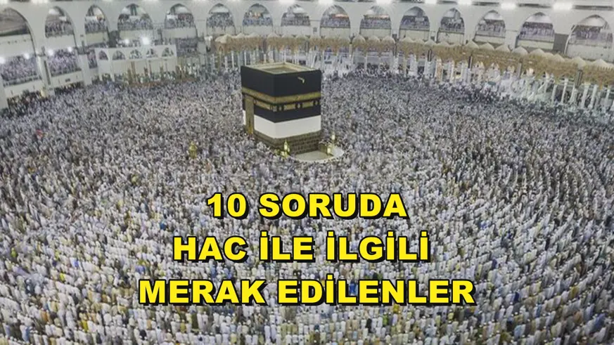 10 soruda hac ile ilgili merak edilenler