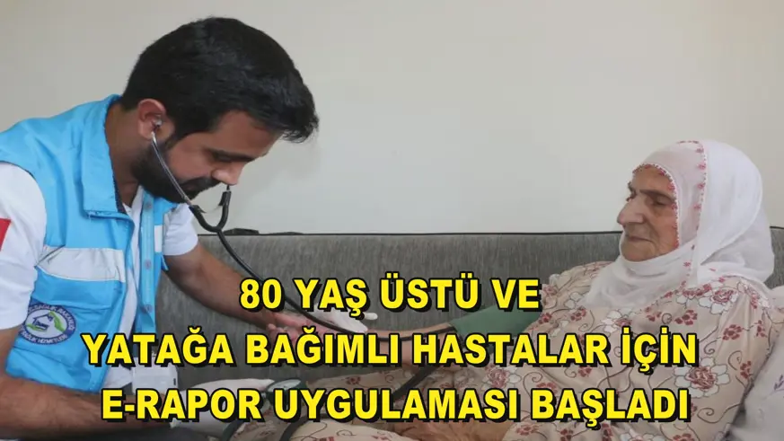80 yaş üstü ve yatağa bağımlı hastalar için e-rapor uygulaması başladı