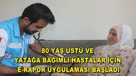 80 yaş üstü ve yatağa bağımlı hastalar için e-rapor uygulaması başladı