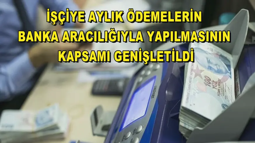 İşçiye aylık ödemelerin banka aracılığıyla yapılmasının kapsamı genişletildi