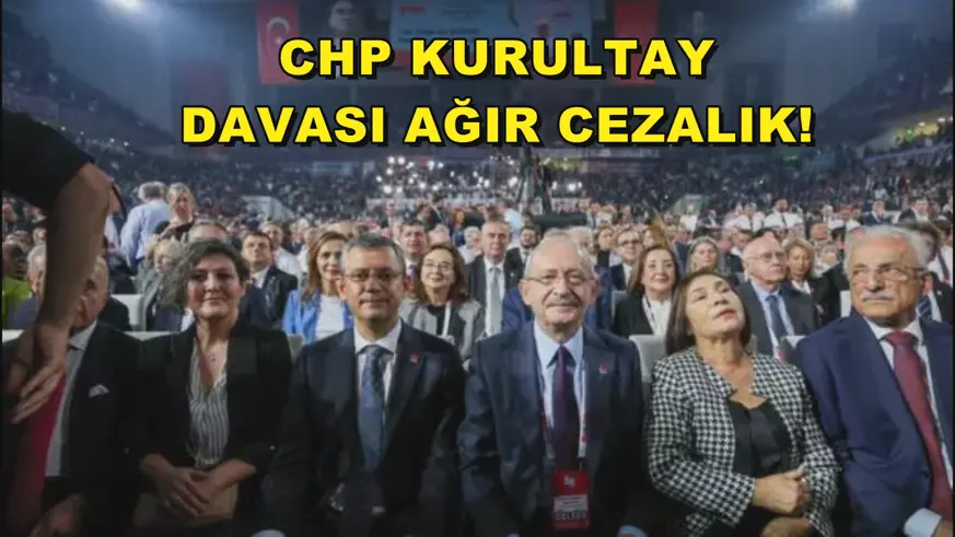 CHP KURULTAY DAVASI AĞIR CEZALIK!