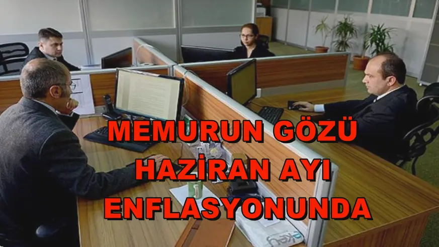 Memurun gözü haziran ayı enflasyonunda
