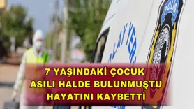 7 yaşındaki çocuk asılı halde bulunmuştu, hayatını kaybetti