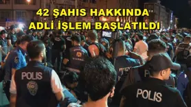 42 şahıs hakkında adli işlem başlatıldı