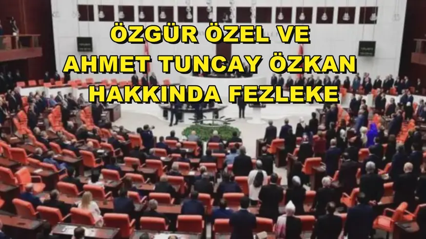Özgür Özel ve Ahmet Tuncay Özkan hakkında fezleke