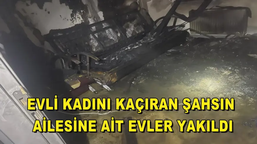 Evli kadını kaçıran şahsın ailesine ait evler yakıldı