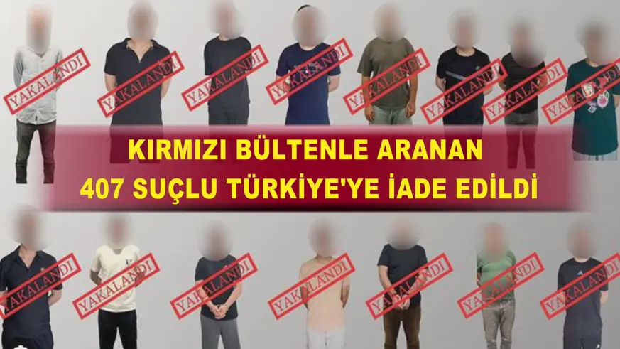 Kırmızı bültenle aranan 407 suçlu Türkiye'ye iade edildi
