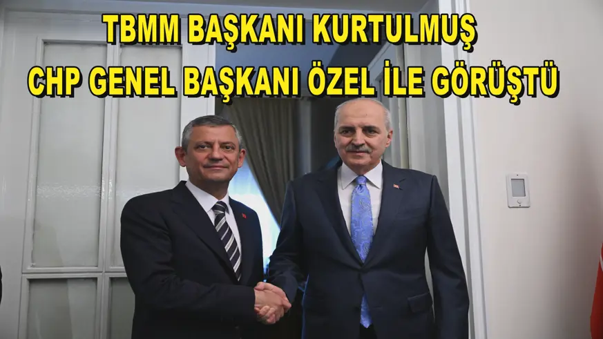TBMM Başkanı Kurtulmuş, CHP Genel Başkanı Özel ile görüştü