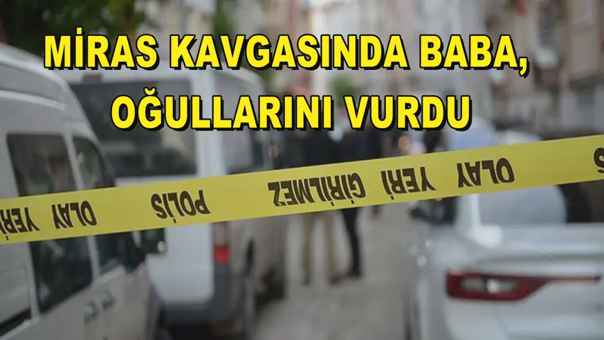 Miras kavgasında baba, oğullarını vurdu