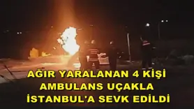 Ağır yaralanan 4 kişi ambulans uçakla İstanbul'a sevk edildi